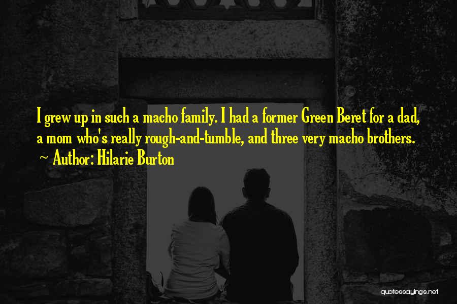 Hilarie Burton Quotes: I Grew Up In Such A Macho Family. I Had A Former Green Beret For A Dad, A Mom Who's