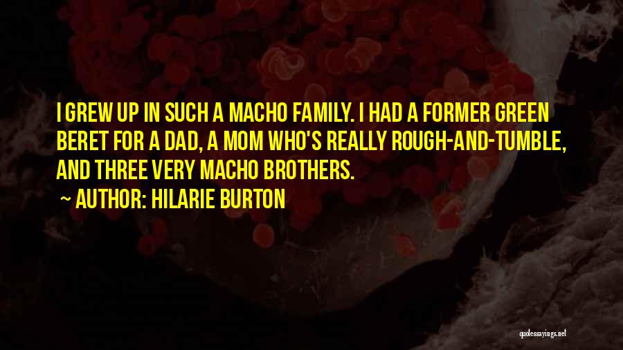 Hilarie Burton Quotes: I Grew Up In Such A Macho Family. I Had A Former Green Beret For A Dad, A Mom Who's