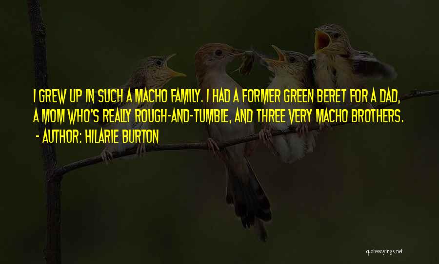 Hilarie Burton Quotes: I Grew Up In Such A Macho Family. I Had A Former Green Beret For A Dad, A Mom Who's