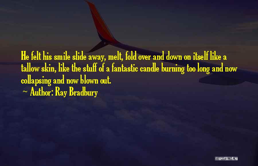 Ray Bradbury Quotes: He Felt His Smile Slide Away, Melt, Fold Over And Down On Itself Like A Tallow Skin, Like The Stuff