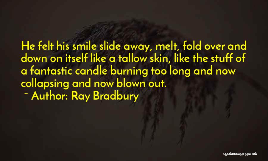 Ray Bradbury Quotes: He Felt His Smile Slide Away, Melt, Fold Over And Down On Itself Like A Tallow Skin, Like The Stuff