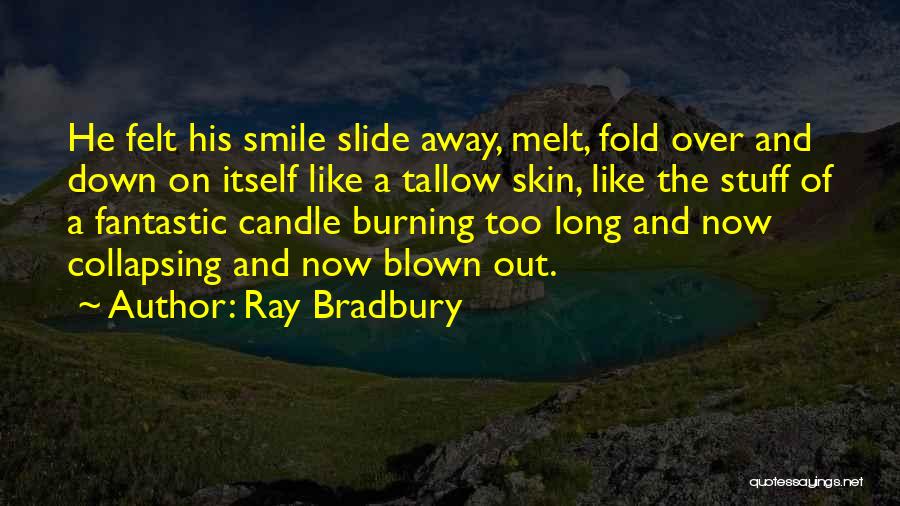 Ray Bradbury Quotes: He Felt His Smile Slide Away, Melt, Fold Over And Down On Itself Like A Tallow Skin, Like The Stuff