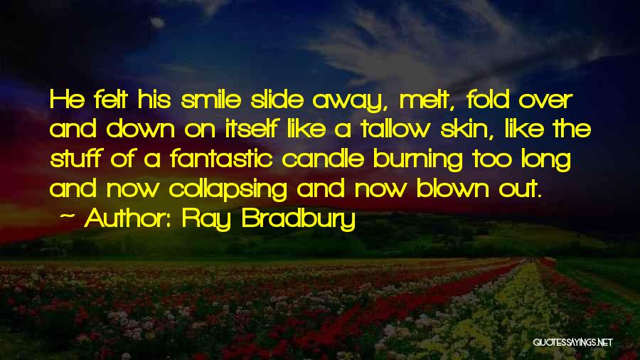 Ray Bradbury Quotes: He Felt His Smile Slide Away, Melt, Fold Over And Down On Itself Like A Tallow Skin, Like The Stuff