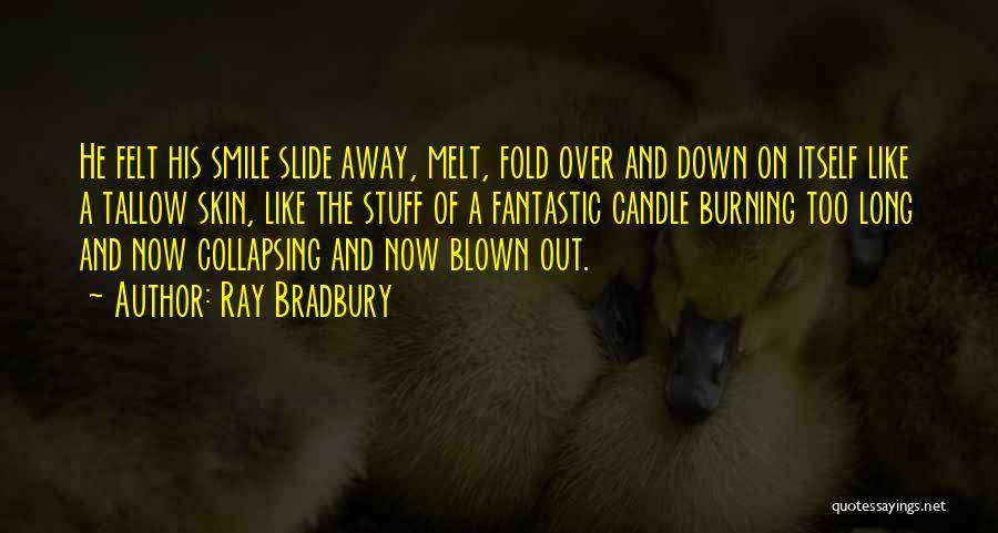 Ray Bradbury Quotes: He Felt His Smile Slide Away, Melt, Fold Over And Down On Itself Like A Tallow Skin, Like The Stuff