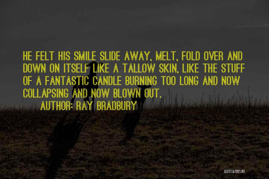 Ray Bradbury Quotes: He Felt His Smile Slide Away, Melt, Fold Over And Down On Itself Like A Tallow Skin, Like The Stuff