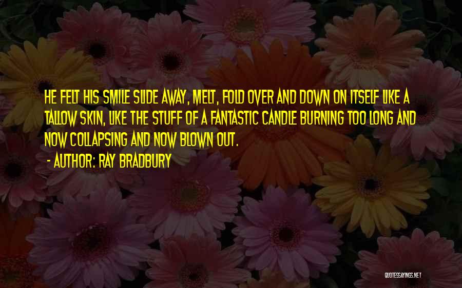 Ray Bradbury Quotes: He Felt His Smile Slide Away, Melt, Fold Over And Down On Itself Like A Tallow Skin, Like The Stuff