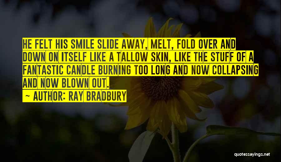 Ray Bradbury Quotes: He Felt His Smile Slide Away, Melt, Fold Over And Down On Itself Like A Tallow Skin, Like The Stuff