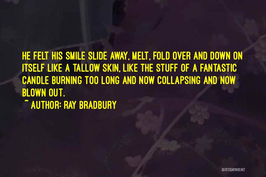 Ray Bradbury Quotes: He Felt His Smile Slide Away, Melt, Fold Over And Down On Itself Like A Tallow Skin, Like The Stuff