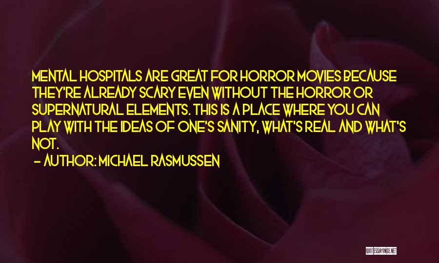 Michael Rasmussen Quotes: Mental Hospitals Are Great For Horror Movies Because They're Already Scary Even Without The Horror Or Supernatural Elements. This Is
