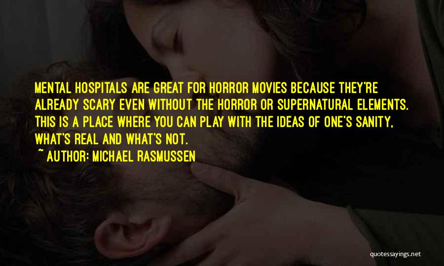 Michael Rasmussen Quotes: Mental Hospitals Are Great For Horror Movies Because They're Already Scary Even Without The Horror Or Supernatural Elements. This Is