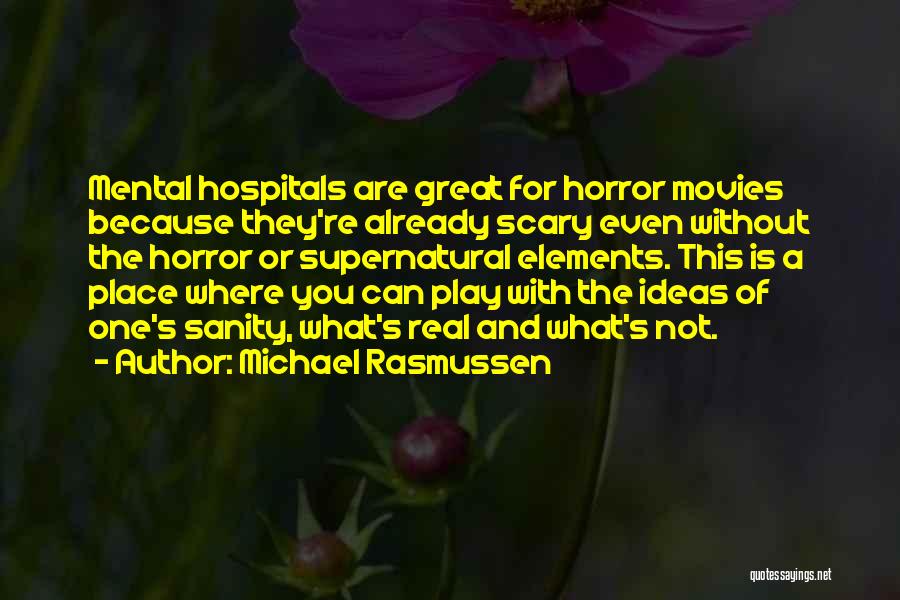 Michael Rasmussen Quotes: Mental Hospitals Are Great For Horror Movies Because They're Already Scary Even Without The Horror Or Supernatural Elements. This Is