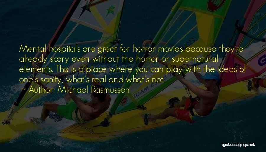 Michael Rasmussen Quotes: Mental Hospitals Are Great For Horror Movies Because They're Already Scary Even Without The Horror Or Supernatural Elements. This Is