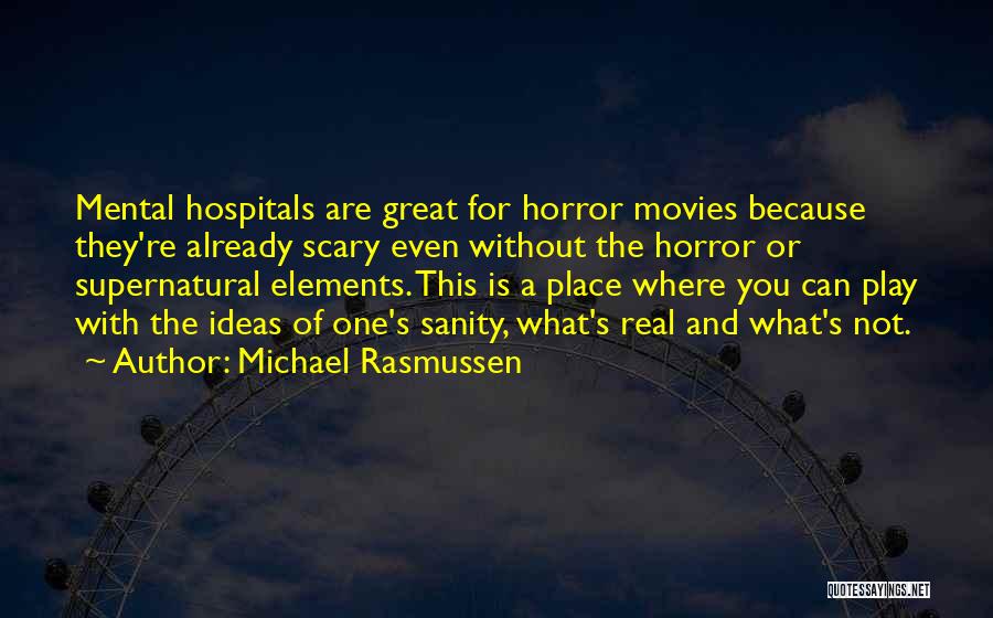 Michael Rasmussen Quotes: Mental Hospitals Are Great For Horror Movies Because They're Already Scary Even Without The Horror Or Supernatural Elements. This Is