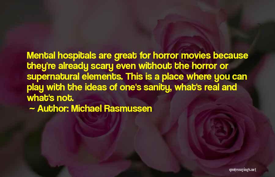 Michael Rasmussen Quotes: Mental Hospitals Are Great For Horror Movies Because They're Already Scary Even Without The Horror Or Supernatural Elements. This Is