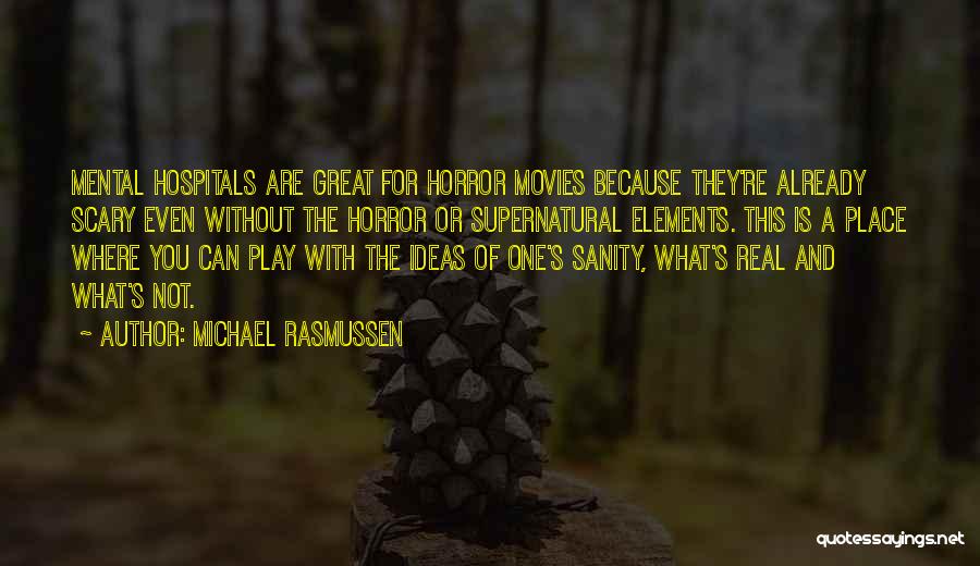 Michael Rasmussen Quotes: Mental Hospitals Are Great For Horror Movies Because They're Already Scary Even Without The Horror Or Supernatural Elements. This Is