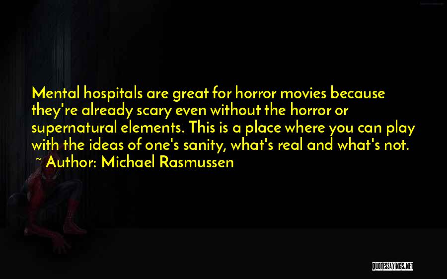 Michael Rasmussen Quotes: Mental Hospitals Are Great For Horror Movies Because They're Already Scary Even Without The Horror Or Supernatural Elements. This Is