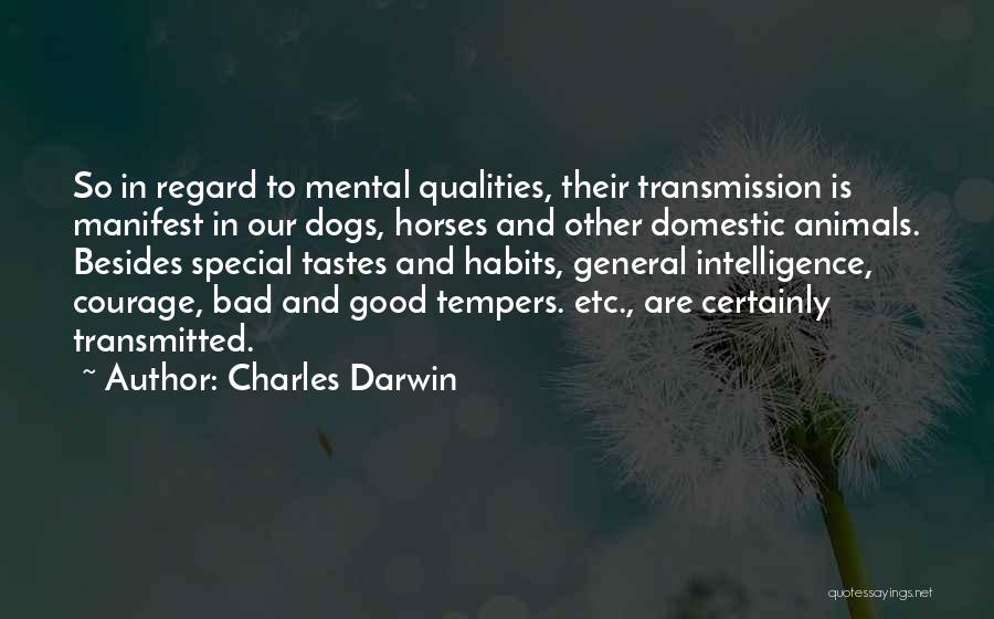 Charles Darwin Quotes: So In Regard To Mental Qualities, Their Transmission Is Manifest In Our Dogs, Horses And Other Domestic Animals. Besides Special