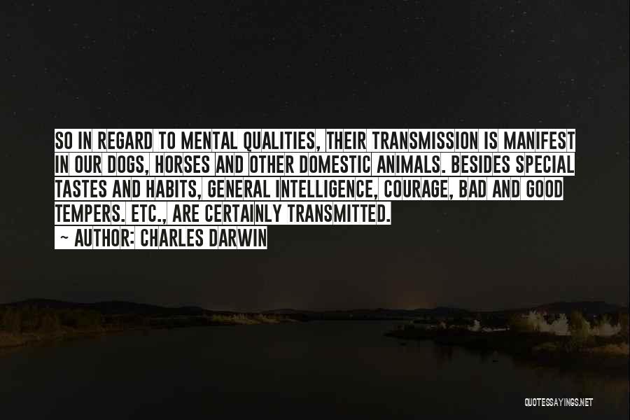 Charles Darwin Quotes: So In Regard To Mental Qualities, Their Transmission Is Manifest In Our Dogs, Horses And Other Domestic Animals. Besides Special