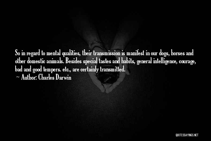 Charles Darwin Quotes: So In Regard To Mental Qualities, Their Transmission Is Manifest In Our Dogs, Horses And Other Domestic Animals. Besides Special