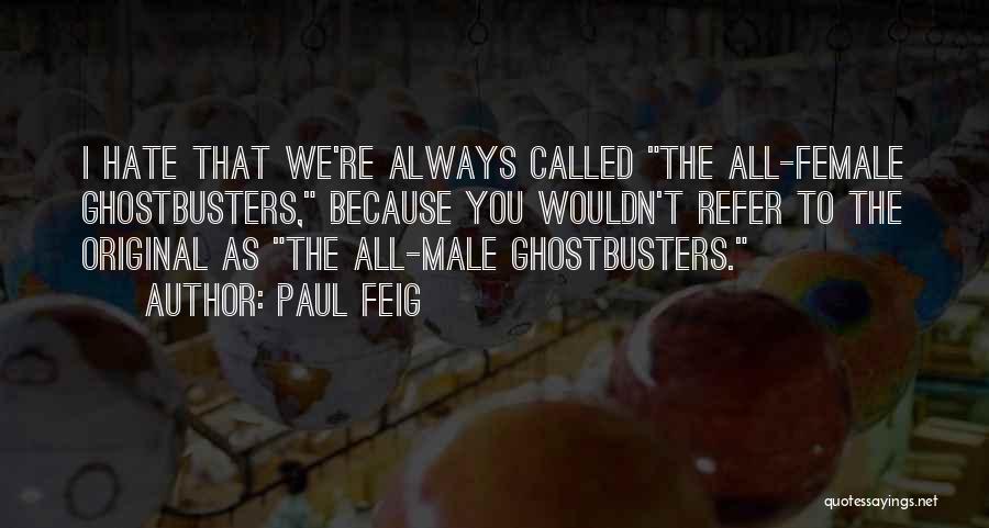 Paul Feig Quotes: I Hate That We're Always Called The All-female Ghostbusters, Because You Wouldn't Refer To The Original As The All-male Ghostbusters.