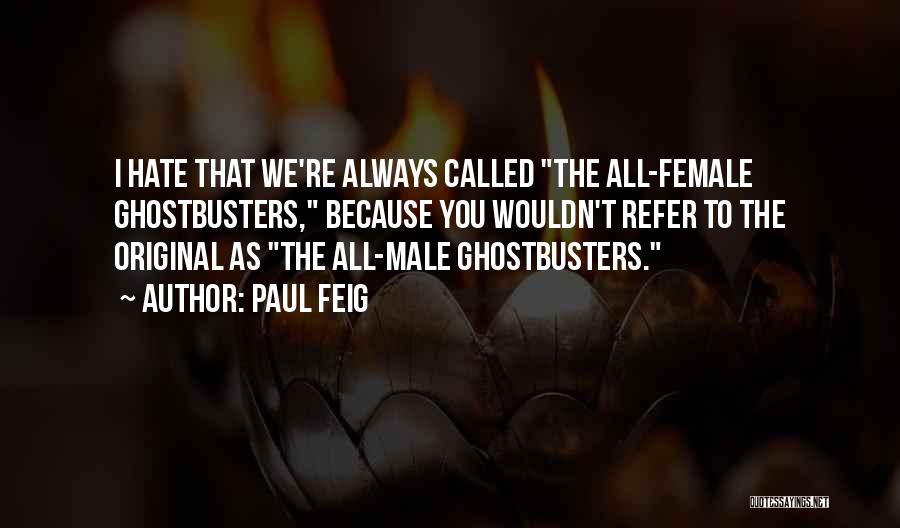 Paul Feig Quotes: I Hate That We're Always Called The All-female Ghostbusters, Because You Wouldn't Refer To The Original As The All-male Ghostbusters.