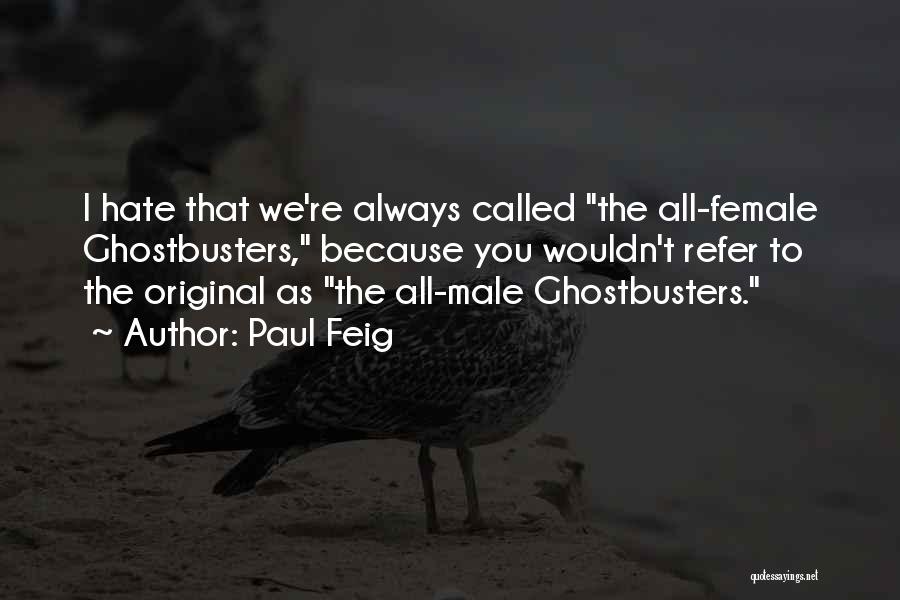 Paul Feig Quotes: I Hate That We're Always Called The All-female Ghostbusters, Because You Wouldn't Refer To The Original As The All-male Ghostbusters.