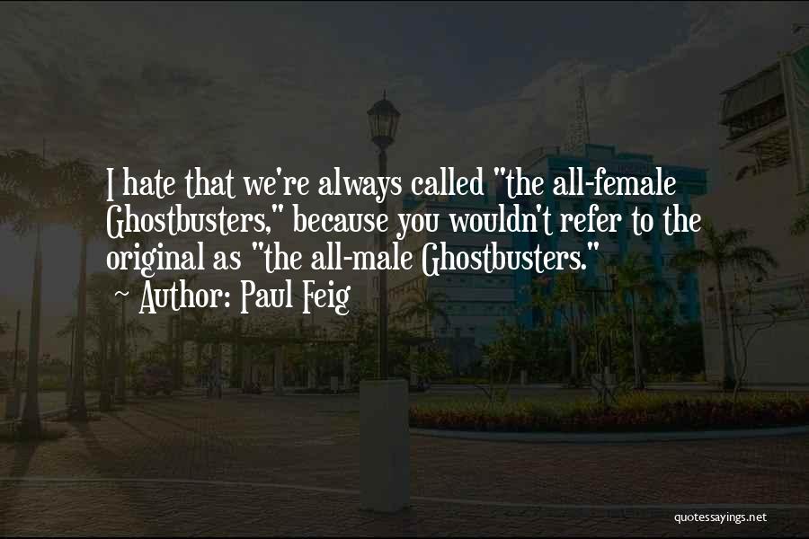 Paul Feig Quotes: I Hate That We're Always Called The All-female Ghostbusters, Because You Wouldn't Refer To The Original As The All-male Ghostbusters.