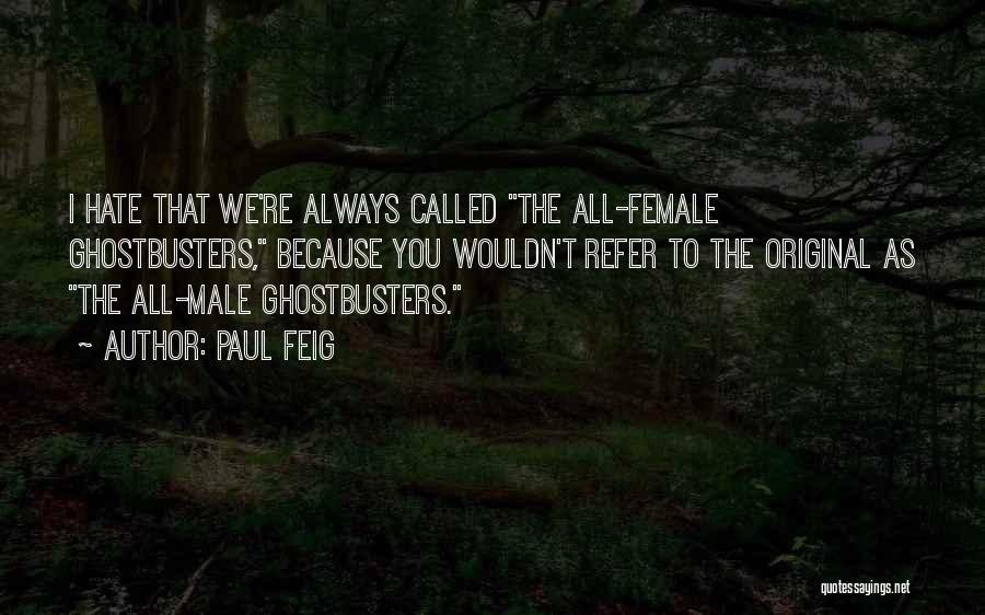 Paul Feig Quotes: I Hate That We're Always Called The All-female Ghostbusters, Because You Wouldn't Refer To The Original As The All-male Ghostbusters.