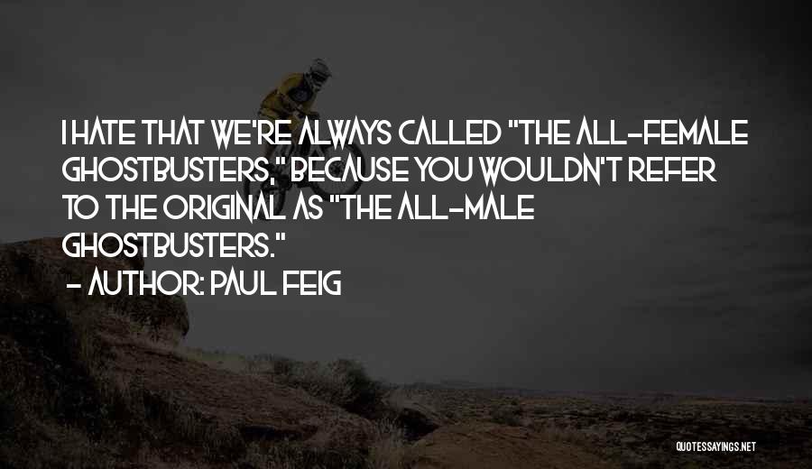 Paul Feig Quotes: I Hate That We're Always Called The All-female Ghostbusters, Because You Wouldn't Refer To The Original As The All-male Ghostbusters.