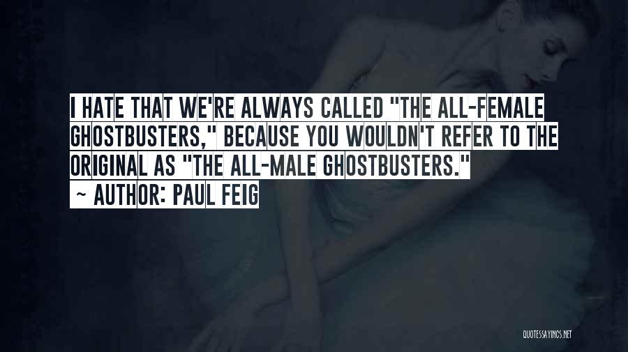 Paul Feig Quotes: I Hate That We're Always Called The All-female Ghostbusters, Because You Wouldn't Refer To The Original As The All-male Ghostbusters.