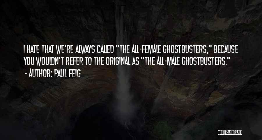 Paul Feig Quotes: I Hate That We're Always Called The All-female Ghostbusters, Because You Wouldn't Refer To The Original As The All-male Ghostbusters.