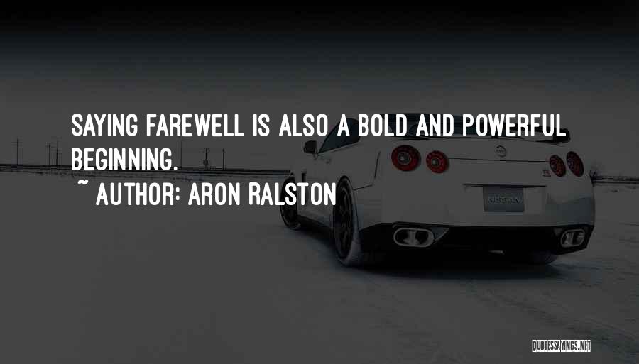 Aron Ralston Quotes: Saying Farewell Is Also A Bold And Powerful Beginning.