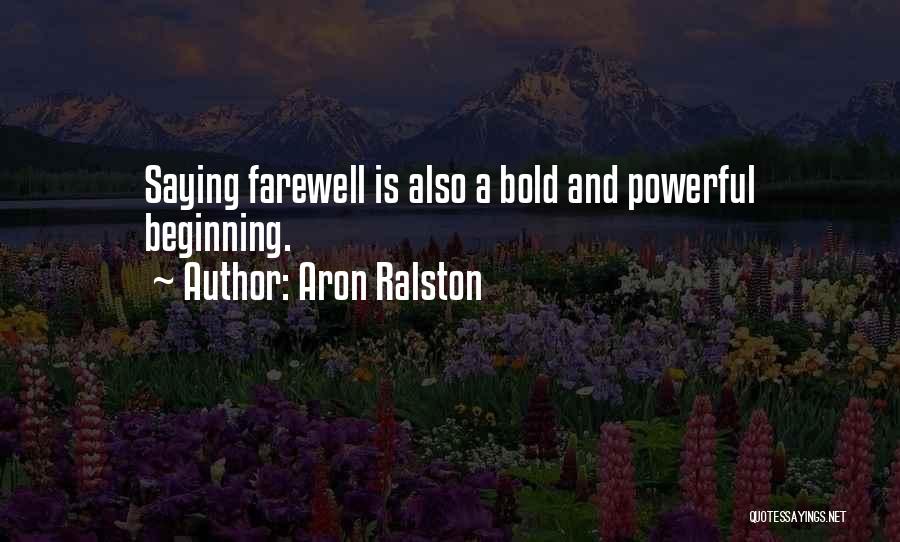 Aron Ralston Quotes: Saying Farewell Is Also A Bold And Powerful Beginning.