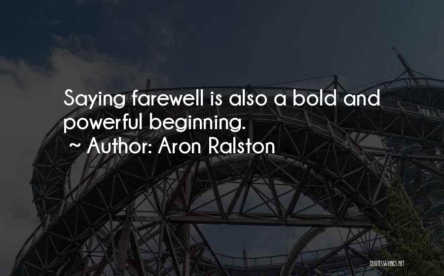 Aron Ralston Quotes: Saying Farewell Is Also A Bold And Powerful Beginning.