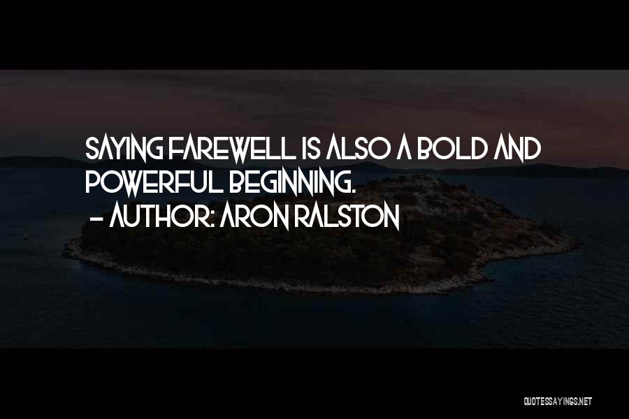 Aron Ralston Quotes: Saying Farewell Is Also A Bold And Powerful Beginning.