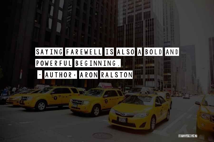 Aron Ralston Quotes: Saying Farewell Is Also A Bold And Powerful Beginning.