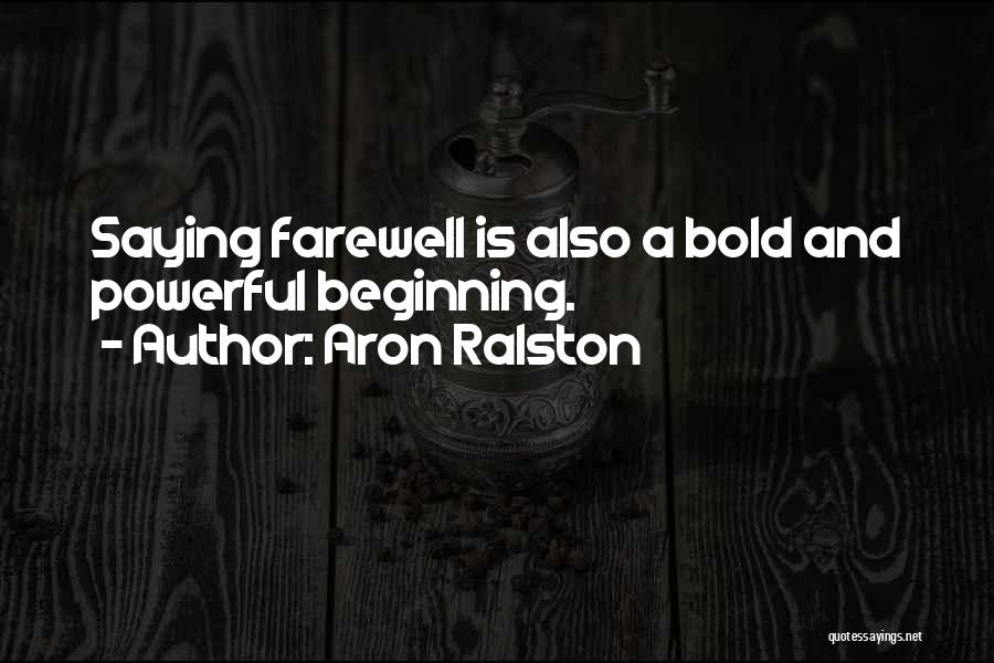 Aron Ralston Quotes: Saying Farewell Is Also A Bold And Powerful Beginning.