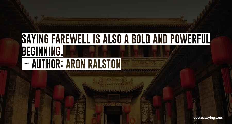 Aron Ralston Quotes: Saying Farewell Is Also A Bold And Powerful Beginning.