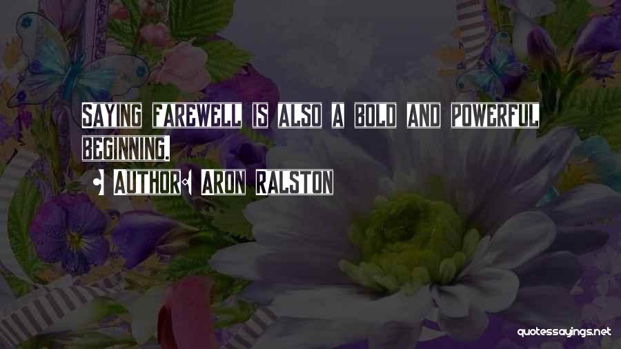 Aron Ralston Quotes: Saying Farewell Is Also A Bold And Powerful Beginning.