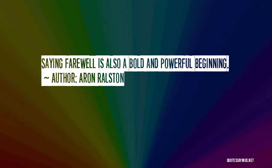 Aron Ralston Quotes: Saying Farewell Is Also A Bold And Powerful Beginning.