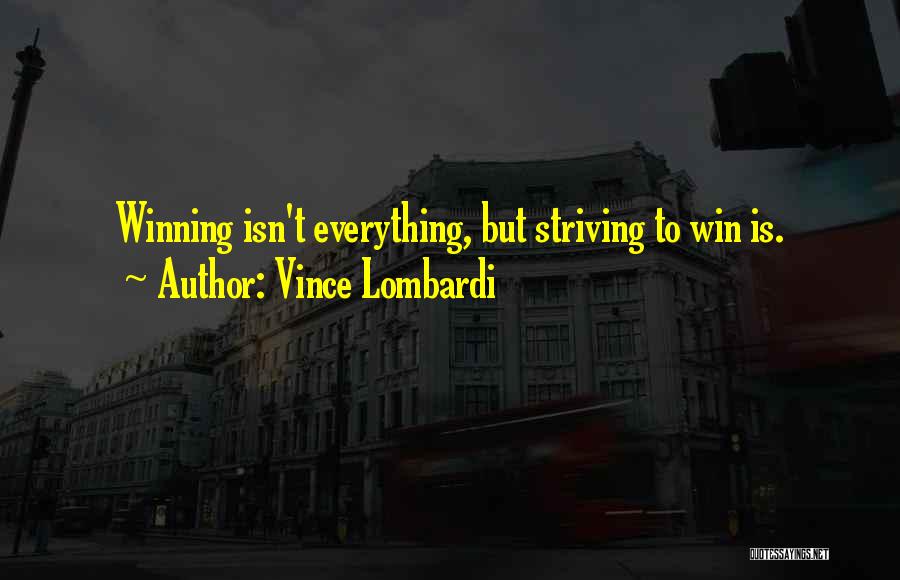 Vince Lombardi Quotes: Winning Isn't Everything, But Striving To Win Is.