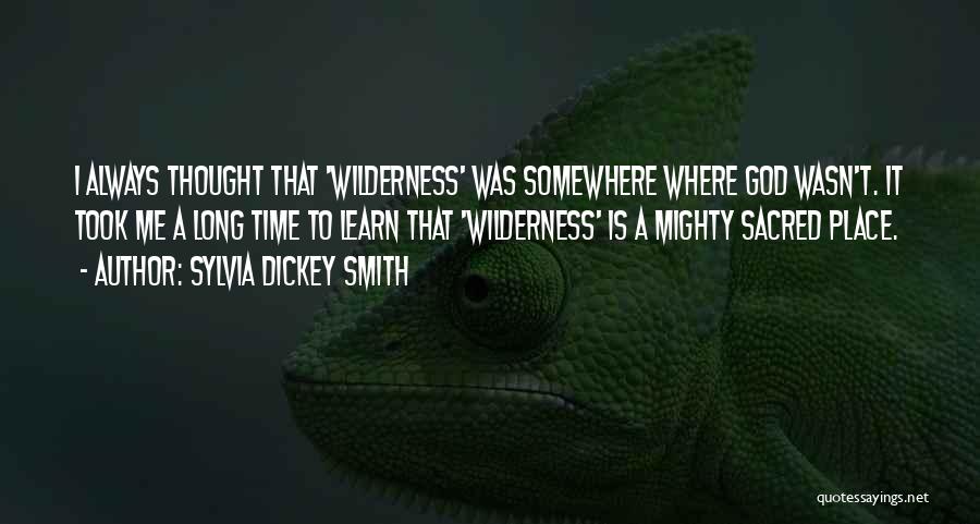 Sylvia Dickey Smith Quotes: I Always Thought That 'wilderness' Was Somewhere Where God Wasn't. It Took Me A Long Time To Learn That 'wilderness'