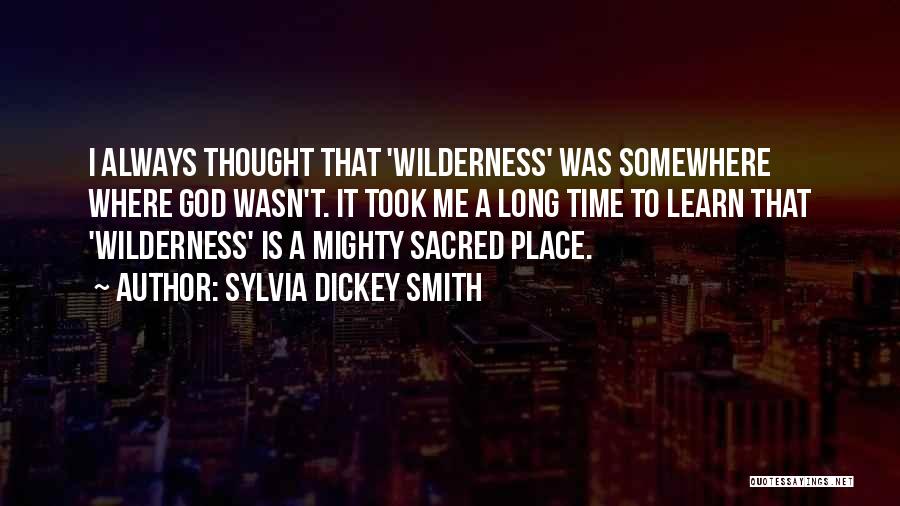 Sylvia Dickey Smith Quotes: I Always Thought That 'wilderness' Was Somewhere Where God Wasn't. It Took Me A Long Time To Learn That 'wilderness'