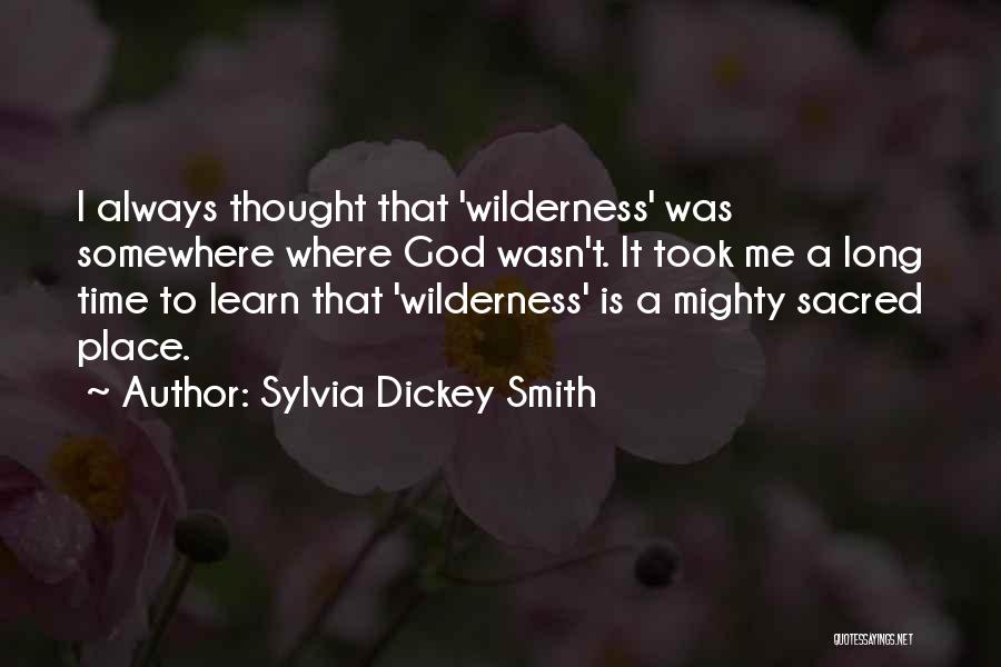 Sylvia Dickey Smith Quotes: I Always Thought That 'wilderness' Was Somewhere Where God Wasn't. It Took Me A Long Time To Learn That 'wilderness'