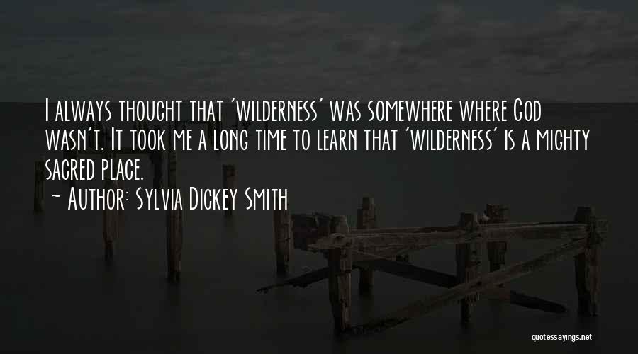 Sylvia Dickey Smith Quotes: I Always Thought That 'wilderness' Was Somewhere Where God Wasn't. It Took Me A Long Time To Learn That 'wilderness'