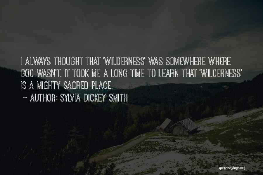 Sylvia Dickey Smith Quotes: I Always Thought That 'wilderness' Was Somewhere Where God Wasn't. It Took Me A Long Time To Learn That 'wilderness'