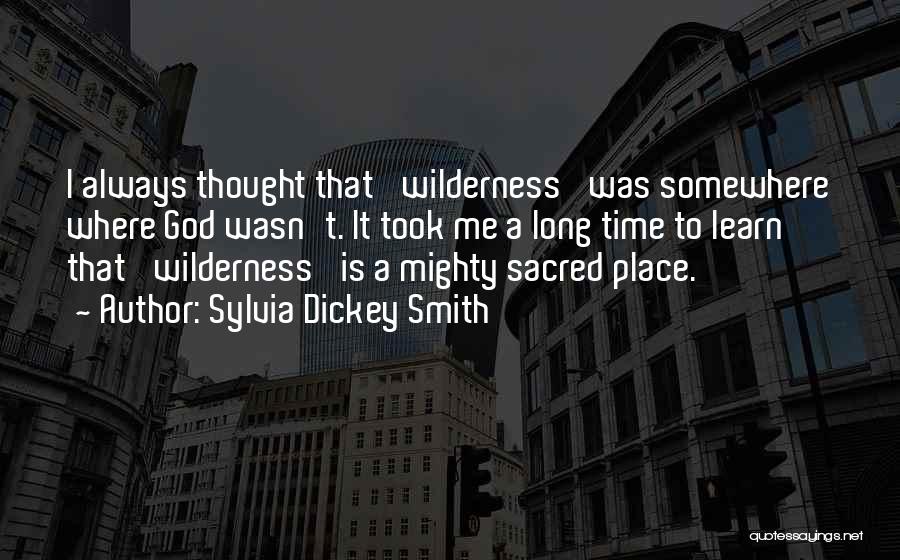 Sylvia Dickey Smith Quotes: I Always Thought That 'wilderness' Was Somewhere Where God Wasn't. It Took Me A Long Time To Learn That 'wilderness'