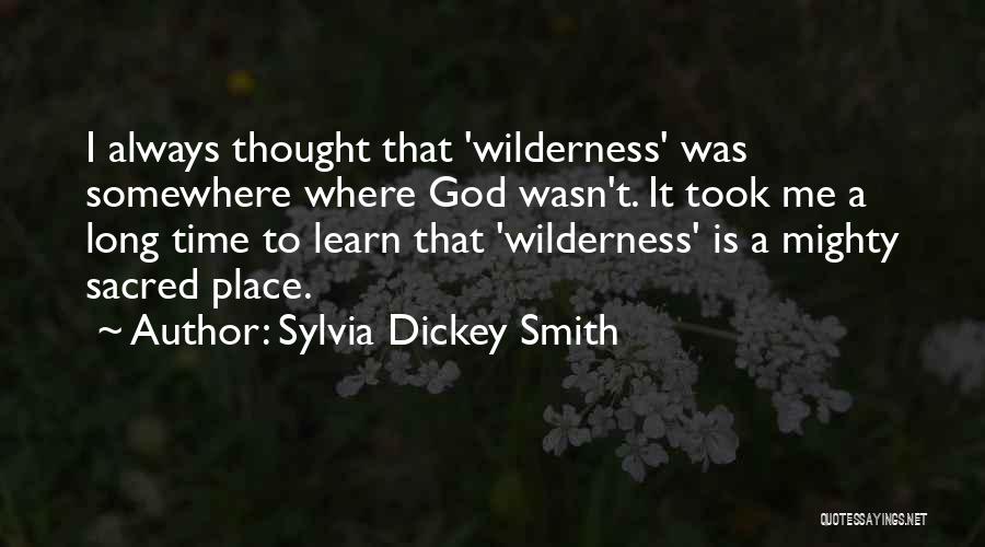 Sylvia Dickey Smith Quotes: I Always Thought That 'wilderness' Was Somewhere Where God Wasn't. It Took Me A Long Time To Learn That 'wilderness'