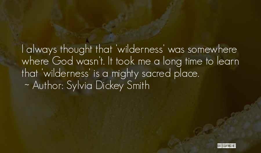 Sylvia Dickey Smith Quotes: I Always Thought That 'wilderness' Was Somewhere Where God Wasn't. It Took Me A Long Time To Learn That 'wilderness'