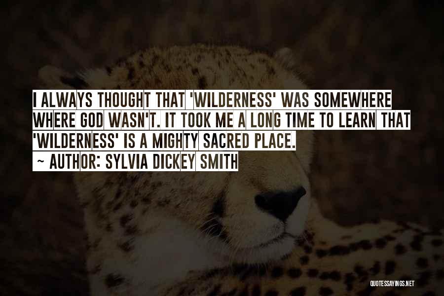 Sylvia Dickey Smith Quotes: I Always Thought That 'wilderness' Was Somewhere Where God Wasn't. It Took Me A Long Time To Learn That 'wilderness'